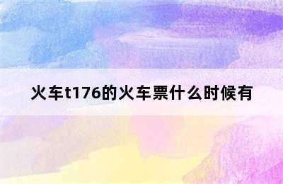 火车t176的火车票什么时候有