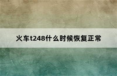 火车t248什么时候恢复正常