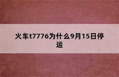 火车t7776为什么9月15日停运