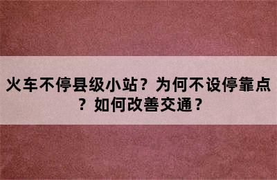 火车不停县级小站？为何不设停靠点？如何改善交通？