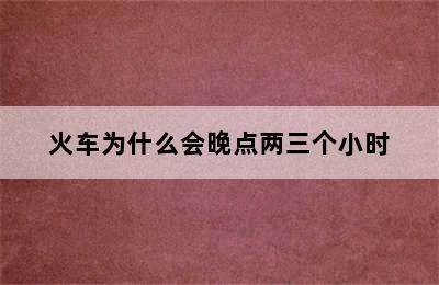 火车为什么会晚点两三个小时