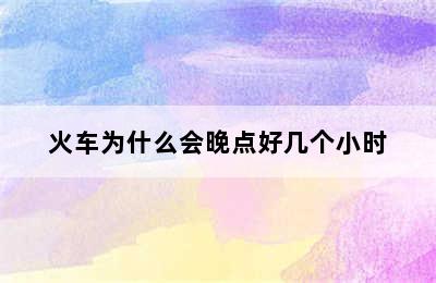 火车为什么会晚点好几个小时