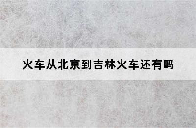 火车从北京到吉林火车还有吗