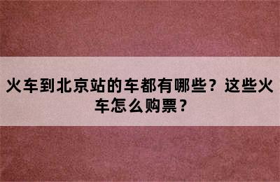 火车到北京站的车都有哪些？这些火车怎么购票？