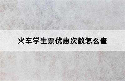火车学生票优惠次数怎么查