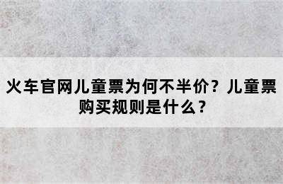 火车官网儿童票为何不半价？儿童票购买规则是什么？
