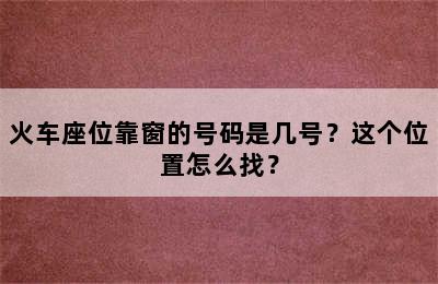 火车座位靠窗的号码是几号？这个位置怎么找？