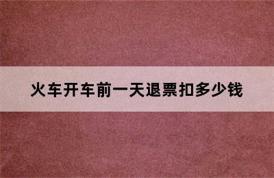 火车开车前一天退票扣多少钱