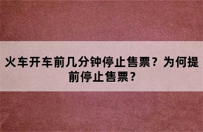 火车开车前几分钟停止售票？为何提前停止售票？