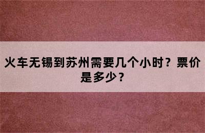 火车无锡到苏州需要几个小时？票价是多少？