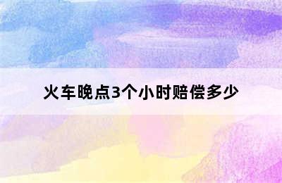 火车晚点3个小时赔偿多少