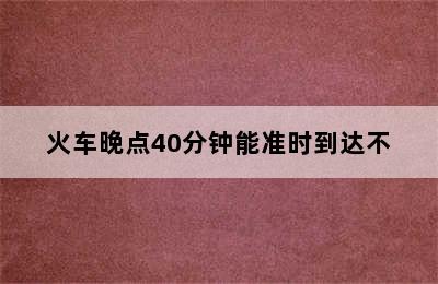 火车晚点40分钟能准时到达不