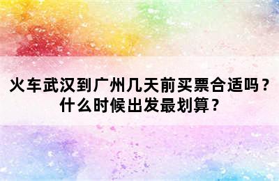 火车武汉到广州几天前买票合适吗？什么时候出发最划算？