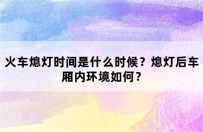 火车熄灯时间是什么时候？熄灯后车厢内环境如何？