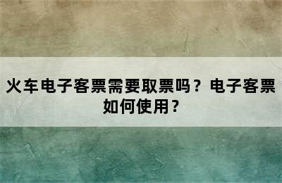 火车电子客票需要取票吗？电子客票如何使用？