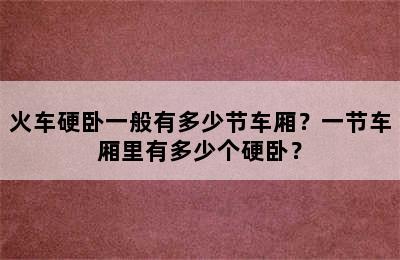 火车硬卧一般有多少节车厢？一节车厢里有多少个硬卧？