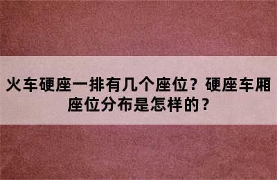 火车硬座一排有几个座位？硬座车厢座位分布是怎样的？