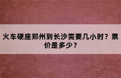 火车硬座郑州到长沙需要几小时？票价是多少？