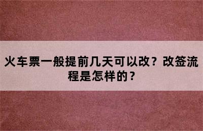 火车票一般提前几天可以改？改签流程是怎样的？