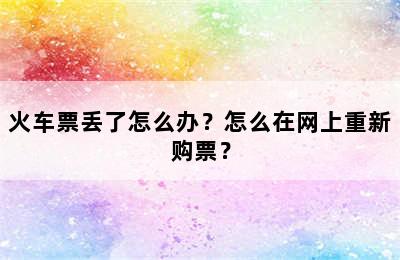 火车票丢了怎么办？怎么在网上重新购票？