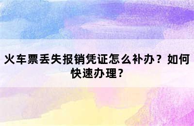 火车票丢失报销凭证怎么补办？如何快速办理？