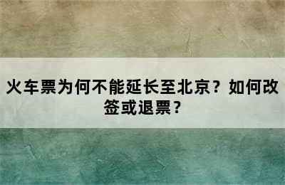 火车票为何不能延长至北京？如何改签或退票？