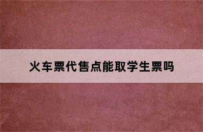 火车票代售点能取学生票吗