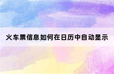 火车票信息如何在日历中自动显示