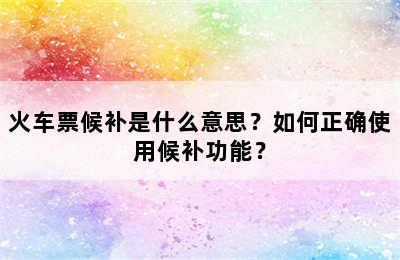 火车票候补是什么意思？如何正确使用候补功能？