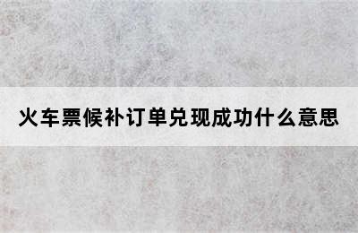 火车票候补订单兑现成功什么意思