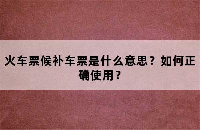 火车票候补车票是什么意思？如何正确使用？