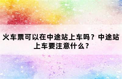 火车票可以在中途站上车吗？中途站上车要注意什么？