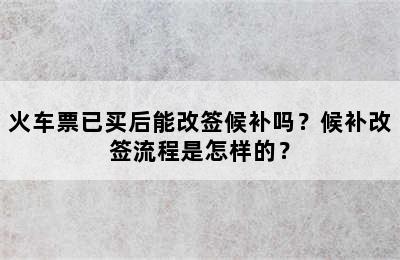 火车票已买后能改签候补吗？候补改签流程是怎样的？