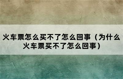 火车票怎么买不了怎么回事（为什么火车票买不了怎么回事）