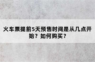火车票提前5天预售时间是从几点开始？如何购买？