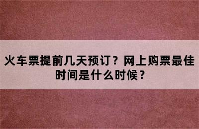 火车票提前几天预订？网上购票最佳时间是什么时候？