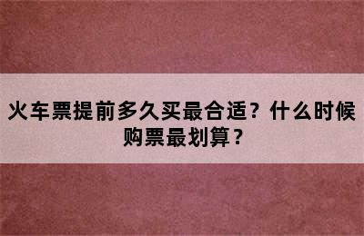 火车票提前多久买最合适？什么时候购票最划算？