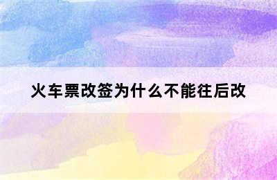 火车票改签为什么不能往后改