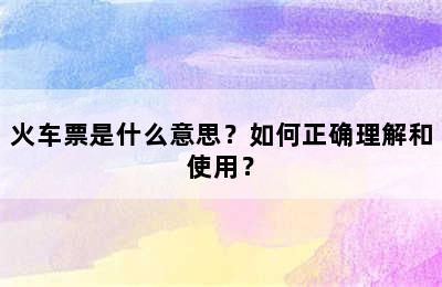 火车票是什么意思？如何正确理解和使用？