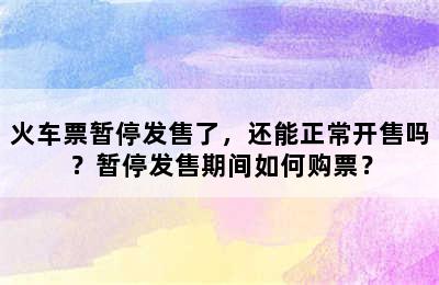 火车票暂停发售了，还能正常开售吗？暂停发售期间如何购票？