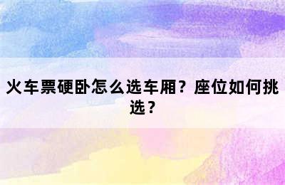 火车票硬卧怎么选车厢？座位如何挑选？