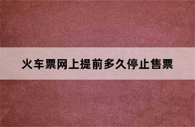 火车票网上提前多久停止售票