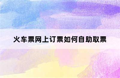 火车票网上订票如何自助取票
