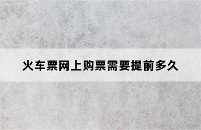 火车票网上购票需要提前多久