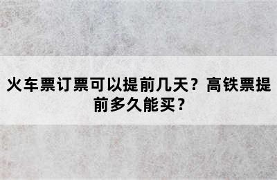 火车票订票可以提前几天？高铁票提前多久能买？