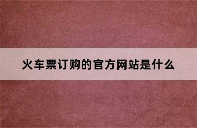 火车票订购的官方网站是什么