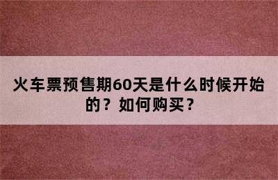 火车票预售期60天是什么时候开始的？如何购买？
