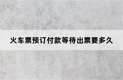 火车票预订付款等待出票要多久