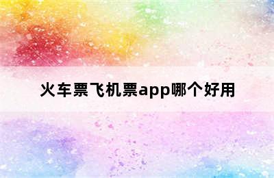 火车票飞机票app哪个好用