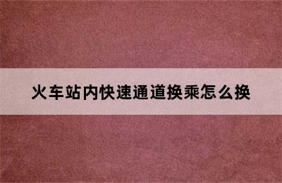 火车站内快速通道换乘怎么换